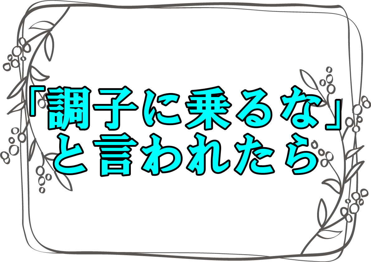 調子に乗るな と言われたら 言い返しや気持ちの抑え方を紹介 さっくの気になる情報発信