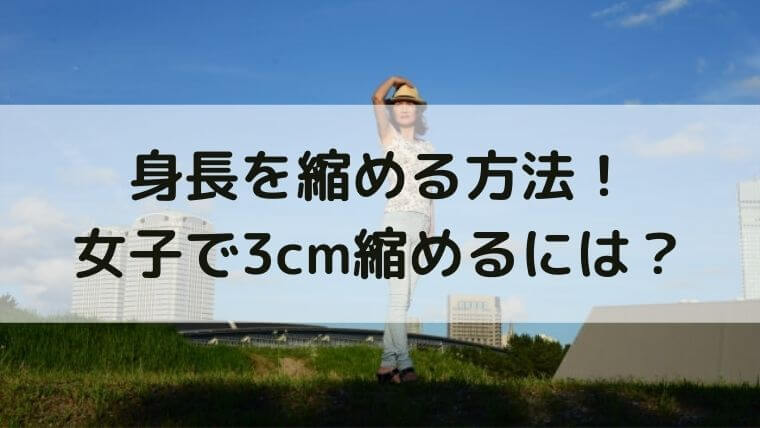 身長を縮める方法 女子で3cmでも縮めたい 伸ばしたくない方へ さっくの気になる情報発信